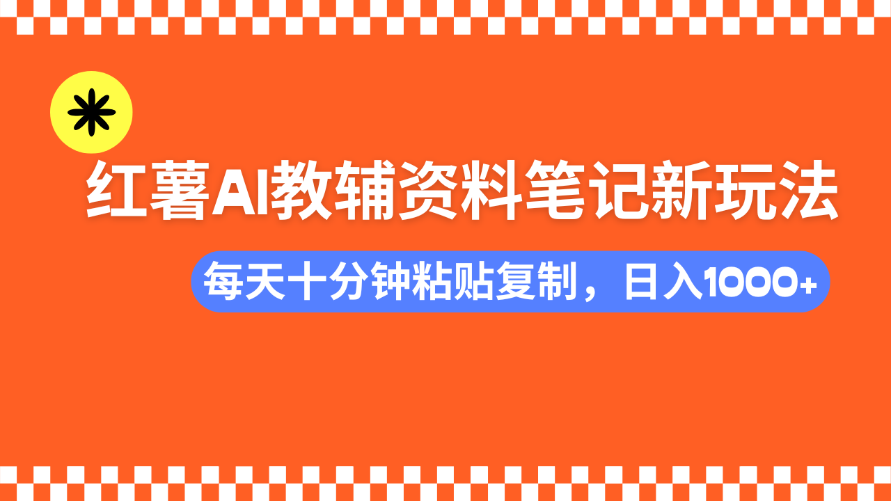 小红书AI教辅资料笔记新玩法，0门槛，可批量可复制，一天十分钟发笔记轻松日入1000+-佐帆副业网
