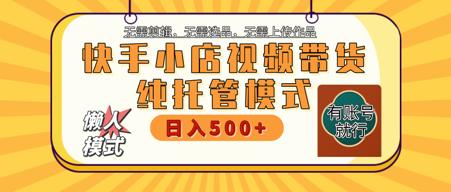 【躺赚项目】快手小店视频带货，纯托管模式，日入500+，无需剪辑，无需选品，无需上传作品，有账号即可托管-佐帆副业网