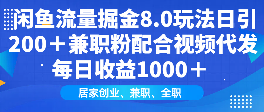 闲鱼流量掘金8.0玩法日引200＋兼职粉配合做视频代发每日收益1000＋-佐帆副业网