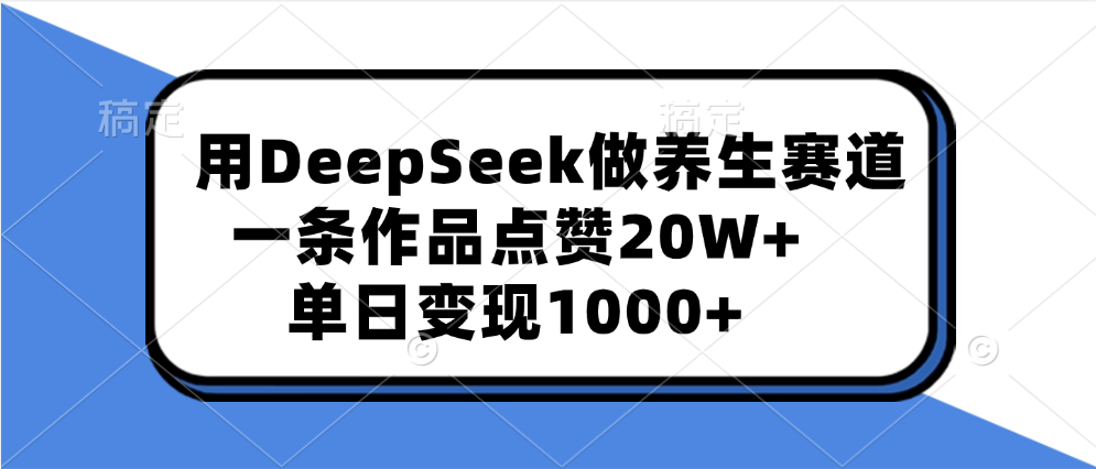用DeepSeek做养生赛道，一条作品点赞20W+，单日变现1000+-佐帆副业网