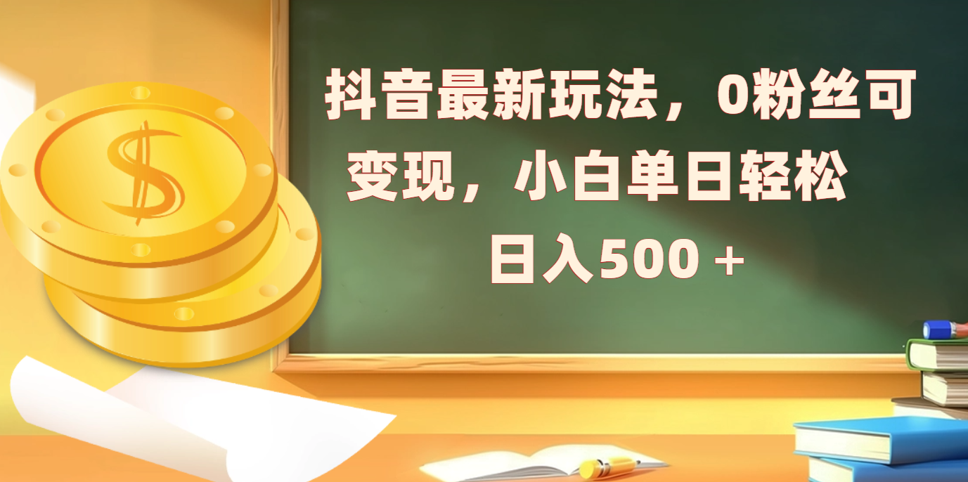 抖音最新玩法，0粉丝可变现，小白单日轻松日入500＋-佐帆副业网