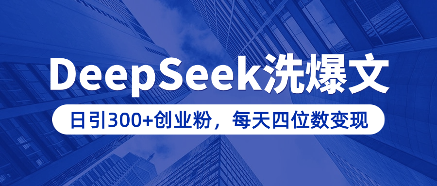 用DeepSeek洗公众号爆文，日引300+创业粉，做知识付费每天四位数变现（附详细实操教程）-佐帆副业网