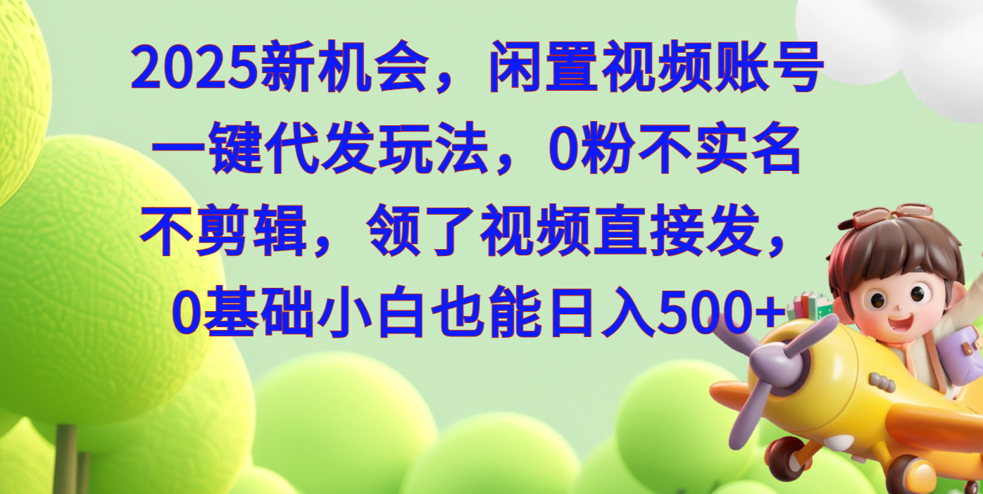 2025新机会，闲置视频账号一键代发玩法，0粉不实名不剪辑，领了视频直接发，0基础小白也能日入500-佐帆副业网