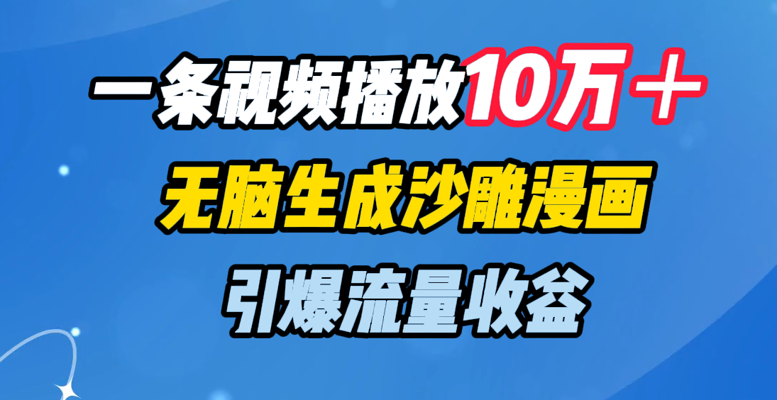 一条视频播放10万＋，无脑生成沙雕漫画，引爆流量收益-佐帆副业网