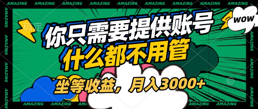 账号全程托管，你只需要提供账号，什么都不用管，坐等收益，月入3000+-佐帆副业网