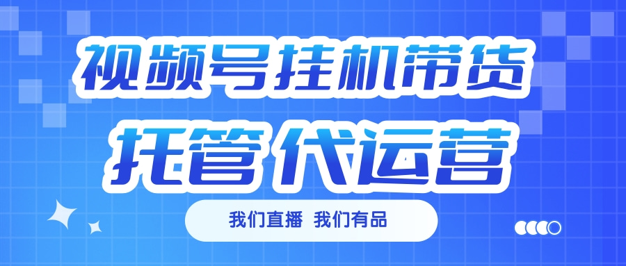 视频号挂机直播带货 全程托管代运营-佐帆副业网