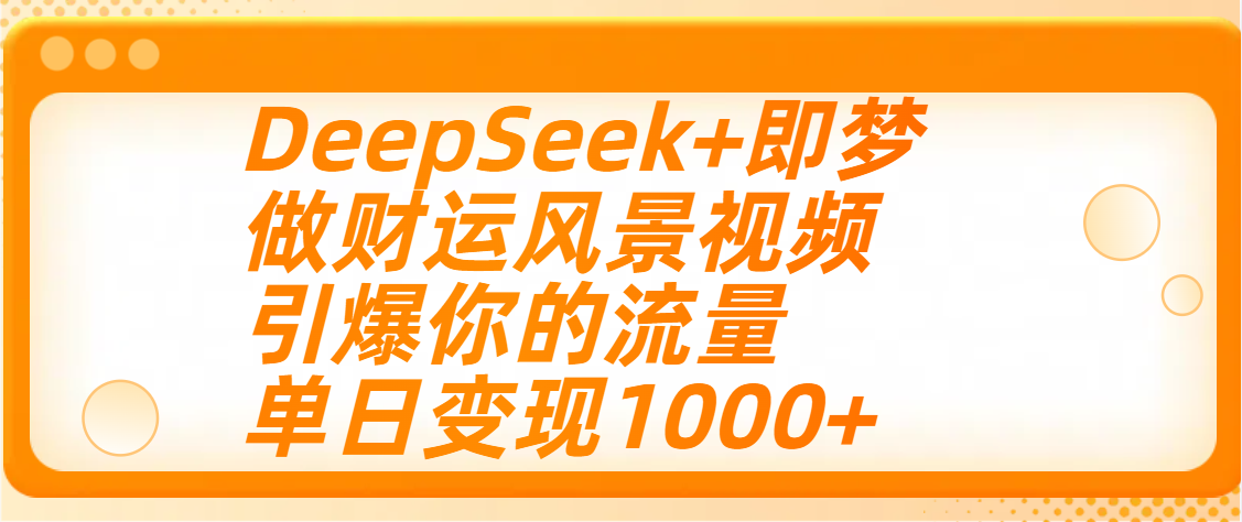 用DeepSeek+即梦制作财运风景视频，引爆你的流量，单日变现1000+-佐帆副业网