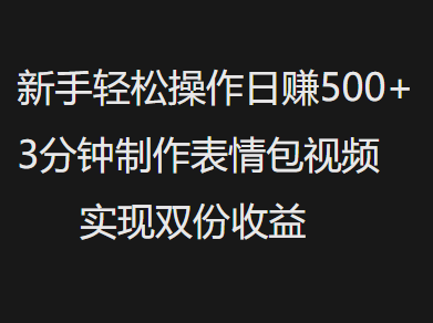 新手小白轻松操作日赚500+，3分钟制作表情包视频，实现双份收益-佐帆副业网