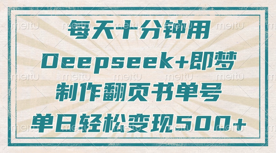 每天十分钟，用Deepseek+即梦，制作翻页书单号，疯狂涨粉，单日轻松变现500+-佐帆副业网