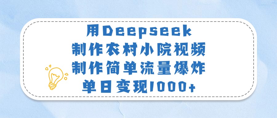 用Deepseek制作农村小院视频，制作简单流量爆炸，单日变现1000+-佐帆副业网