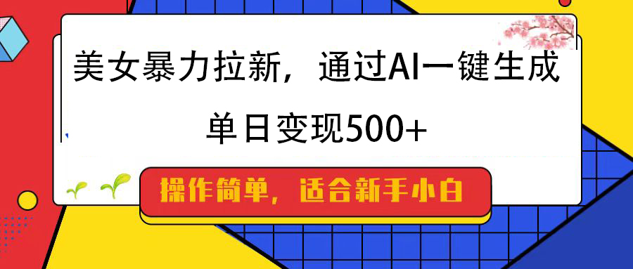 美女暴力拉新，通过AI一键生成，纯小白一学就会，单日变现500+-佐帆副业网