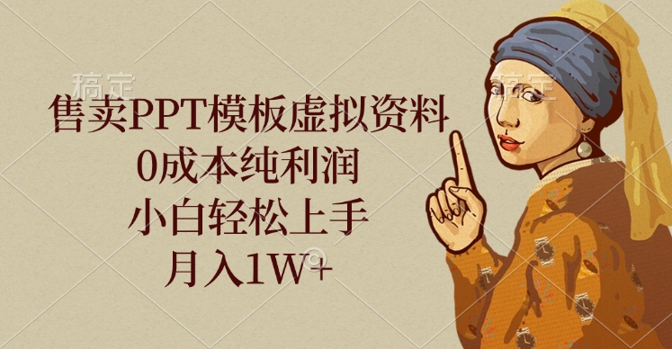 售卖PPT模板虚拟资料，0成本纯利润，小白轻松上手，月入1W+-佐帆副业网