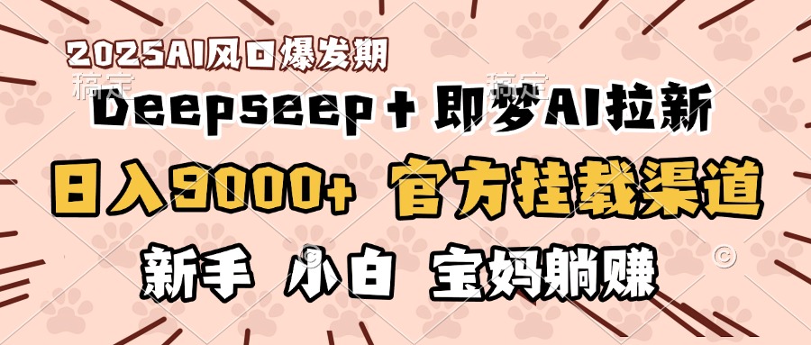 日入9000+！DeepSeep＋即梦拉新，官方挂载渠道，新手小白宝妈躺赚-佐帆副业网