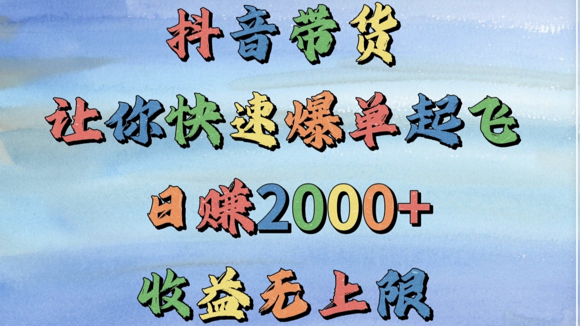 抖音带货，让你快速爆单起飞，日赚2000+，收益无上限-佐帆副业网