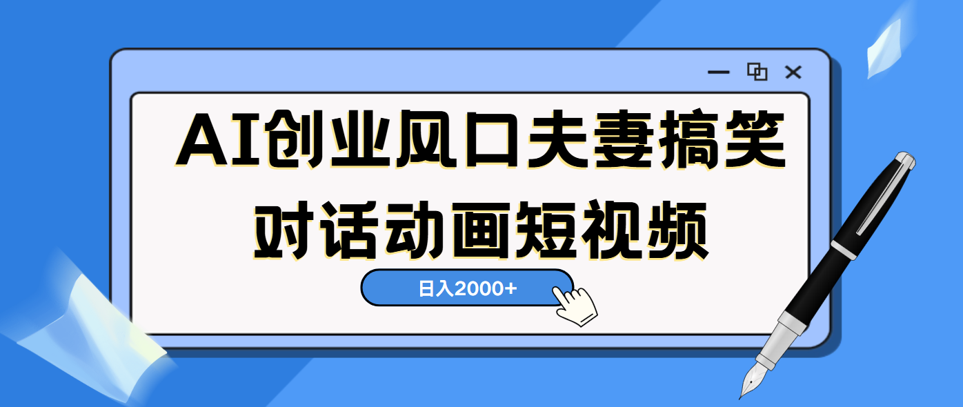 AI短视频创业风口！夫妻搞笑对话，动画短视频5分钟做一条，轻松日入2000（可矩阵放大）-佐帆副业网