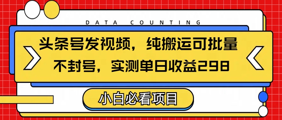 头条发视频，纯搬运可批量，不封号玩法实测单日收益单号298-佐帆副业网
