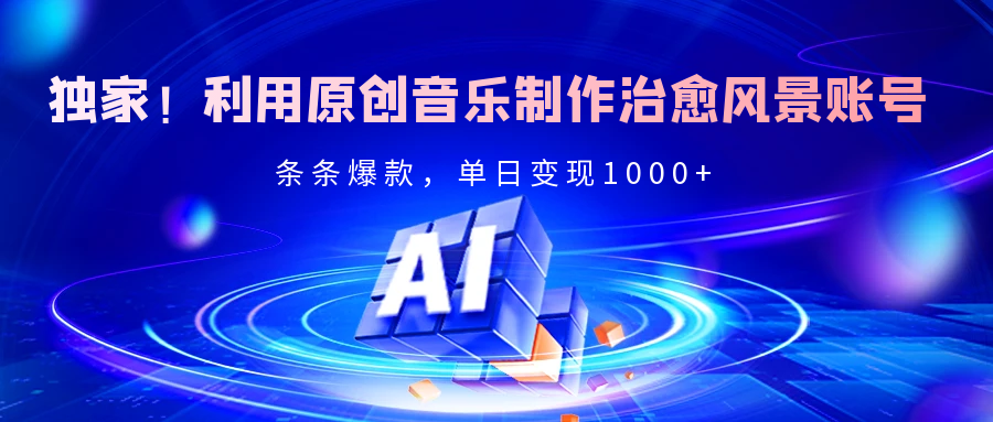 独家！利用原创音乐制作治愈风景账号，条条爆款，单日变现2000+-佐帆副业网