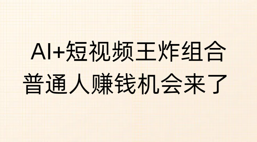 AI+短视频王炸组合，普通人赚钱机会来了-佐帆副业网