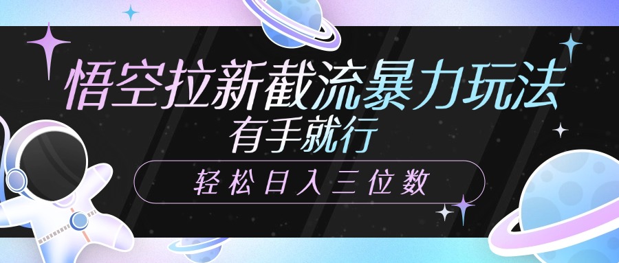 悟空拉新截流暴力玩法，有手就行，轻松日入三位数-佐帆副业网