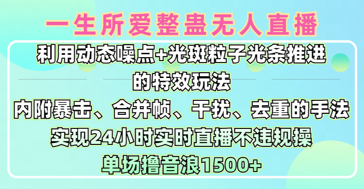 一生所爱无人整蛊升级版9.0，利用动态噪点+光斑粒子光条推进的特效玩法，内附暴击、合并帧、干扰、去重的手法，实现24小时实时直播不违规操，单场日入1500+，小白也能无脑驾驭-佐帆副业网