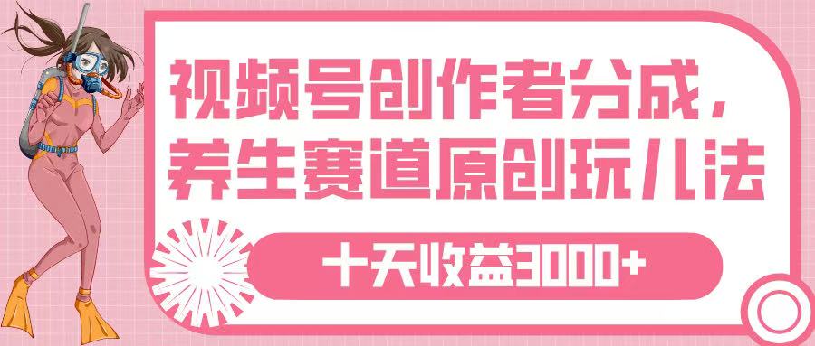 视频号创作者分成，养生赛道原创玩儿法，十条收益 3000➕-佐帆副业网