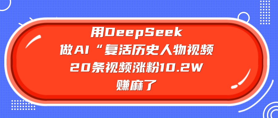 用DeepSeek做AI“复活历史人物”视频，20条视频涨粉10.2W，赚麻了-佐帆副业网