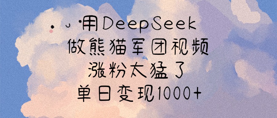 用DeepSeek做熊猫军团视频，涨粉太猛了，单日变现1000+-佐帆副业网