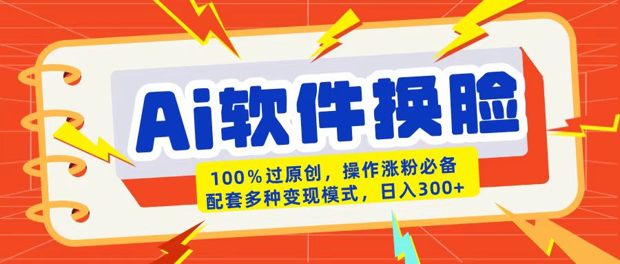 AI软件换脸100%过原创搬运涨粉必备配套多种变现模式日入300+-佐帆副业网