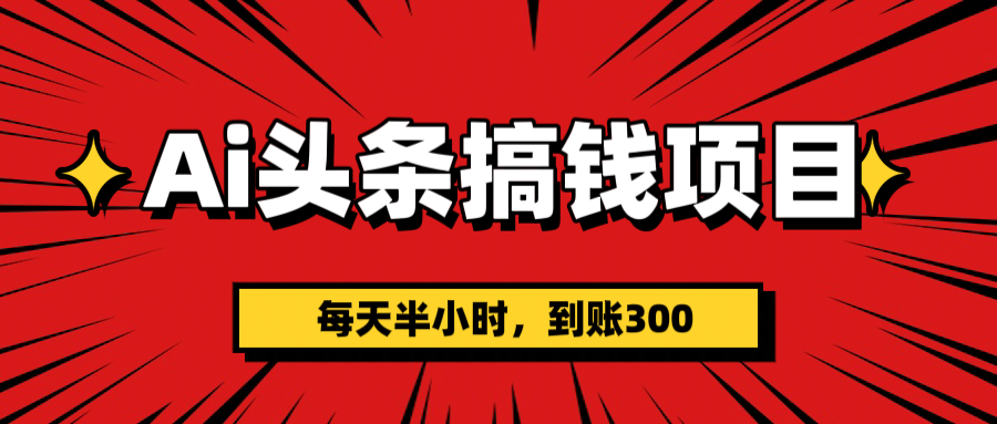 AI头条搞钱项目，一天半小时，到账300+-佐帆副业网