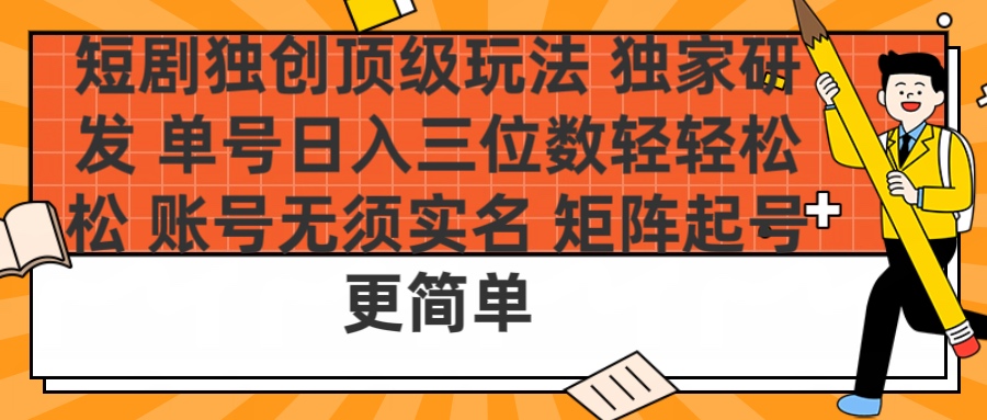短剧独创顶级玩法 独家研发 单号日入三位数轻轻松松 账号无需实名 矩阵起号更简单-佐帆副业网