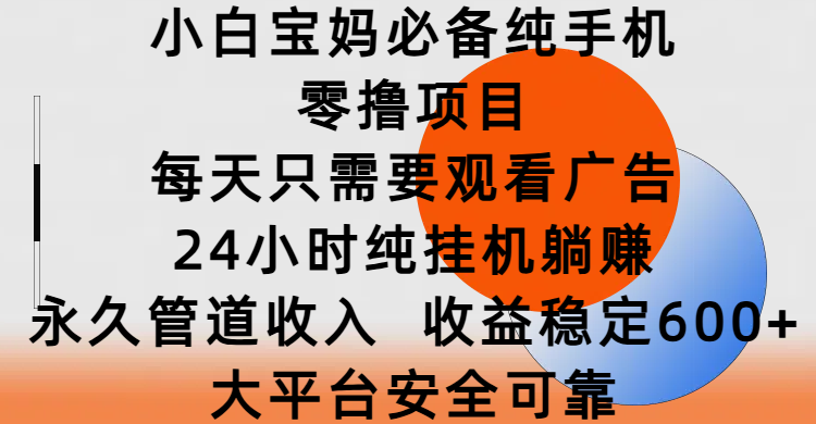 小白宝妈必备纯手机零撸项目，每天只需要观看广告，24小时纯挂机躺赚，永久管道收入，收益稳定600+，大平台安全可靠-佐帆副业网