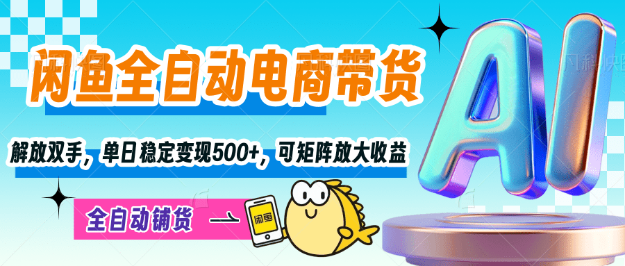 【闲鱼全自动电商带货】解放双手，单日稳定变现500+，可矩阵放大收益-佐帆副业网