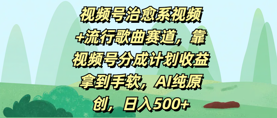 视频号治愈系视频+流行歌曲赛道，靠视频号分成计划收益拿到手软，AI纯原创，日入500+-佐帆副业网