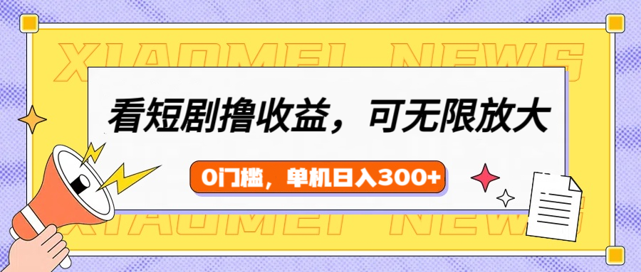 看短剧领收益，可矩阵无限放大，单机日收益300+，新手小白轻松上手！-佐帆副业网