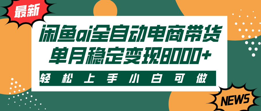 闲鱼ai全自动电商带货，轻松上手，小白可做，单月稳定变现8000+-佐帆副业网