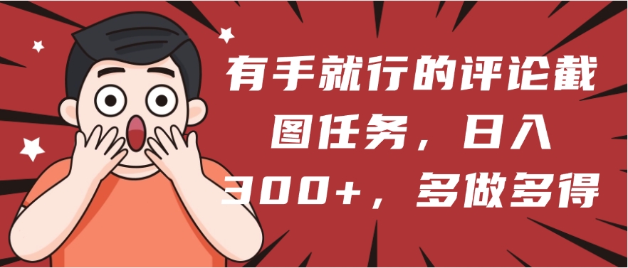 有手就行的评论截图任务，一分钟一块钱，日入300+，多做多得-佐帆副业网