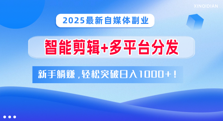 2025最新自媒体副业！智能剪辑+多平台分发，新手躺赚，轻松突破日入1000+！-佐帆副业网