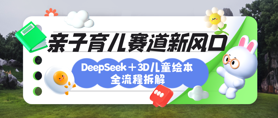 育儿赛道新风口：DeepSeek+3D绘本全流程拆解，月涨粉上万，还能培养亲子创造力-佐帆副业网