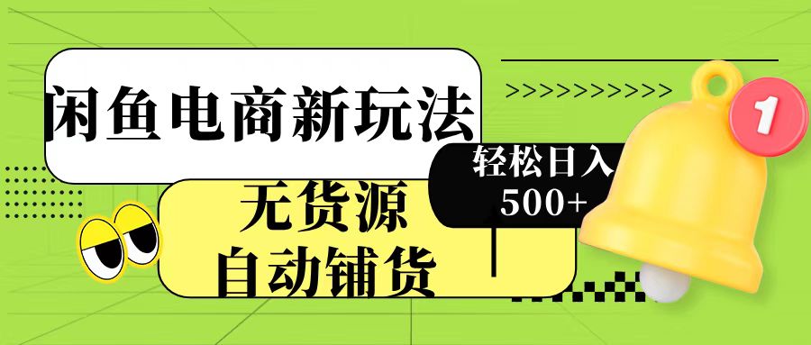 闲鱼电商新玩法！无货源自动铺货，每天两小时轻松日入500+-佐帆副业网