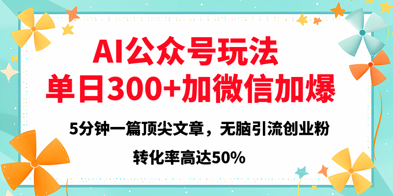 2025年AI公众号玩法，无脑引流创业粉单日300+-佐帆副业网