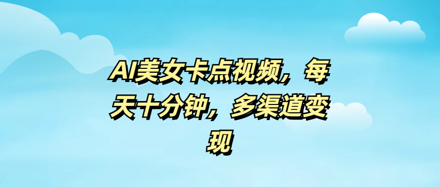 AI美女卡点视频，每天十分钟，多渠道变现-佐帆副业网