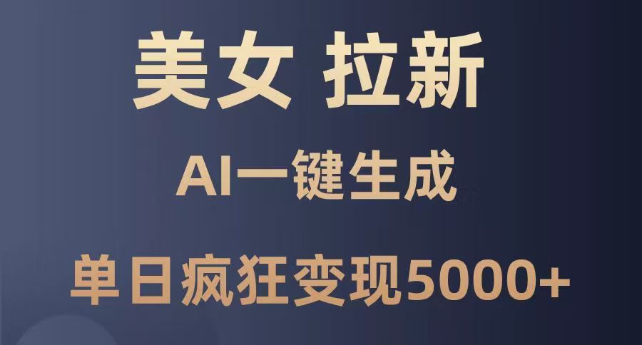 美女暴力拉新，通过AI一键生成，单日疯狂变现5000+，纯小白一学就会！-佐帆副业网
