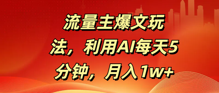 流量主爆文玩法，利用AI每天5分钟，月入1w+-佐帆副业网