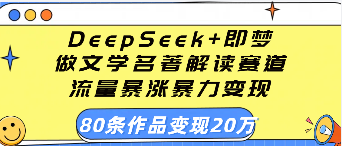 用DeepSeek+即梦做文学名著解读赛道，流量暴涨暴力变现，89条作品变现20万-佐帆副业网