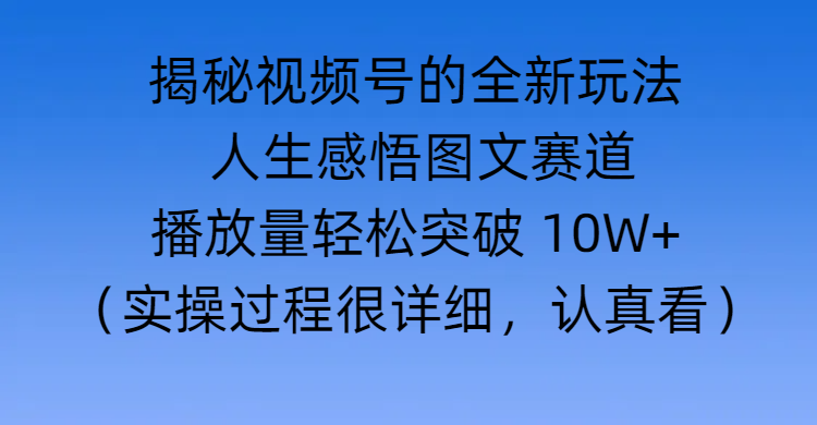 揭秘视频号的全新玩法 —— 人生感悟图文赛道-佐帆副业网