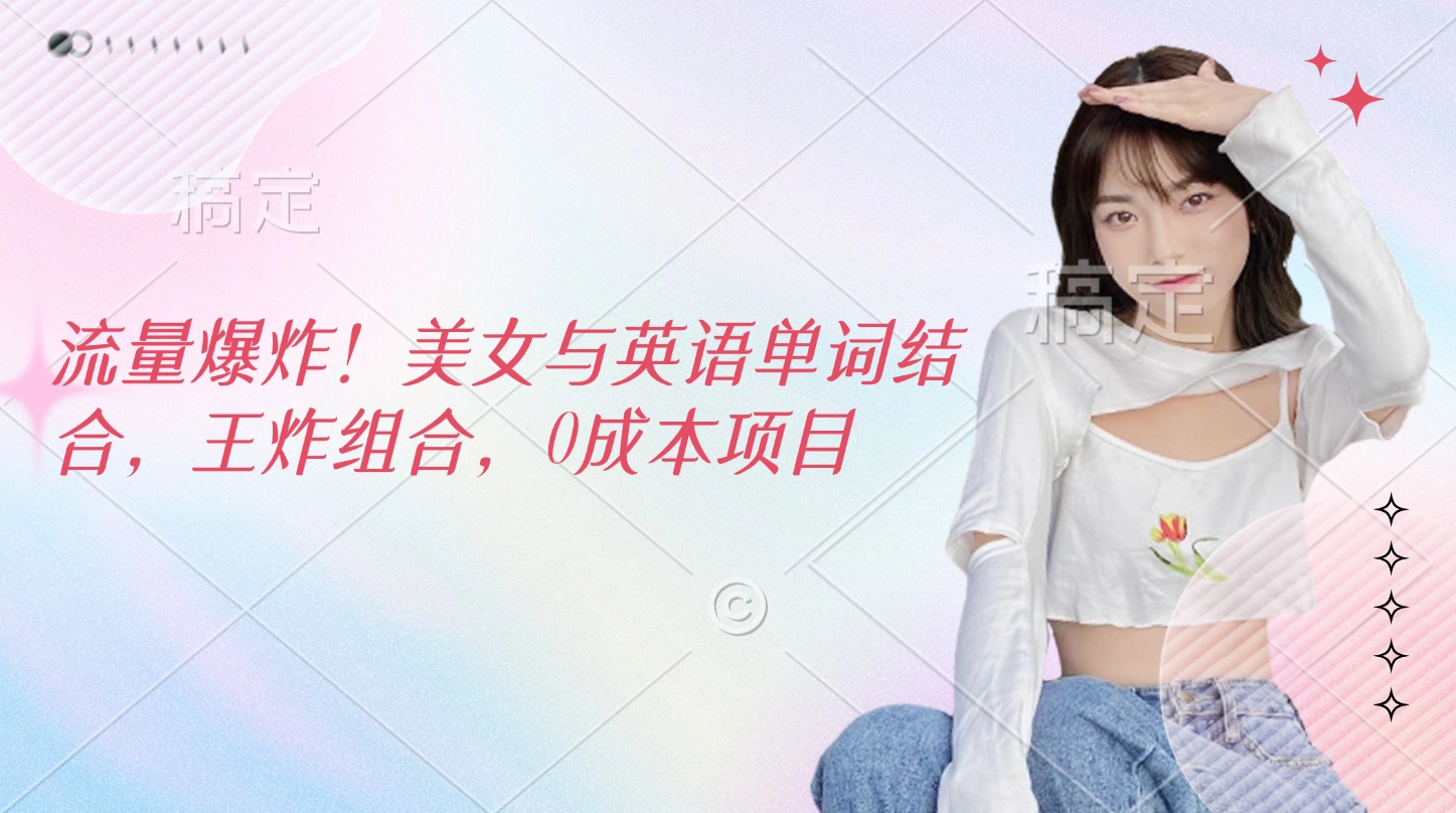 流量爆炸！美女与英语单词结合，王炸组合，0成本项目-佐帆副业网