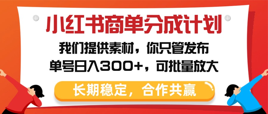 小红书商单分成计划，我们提供素材，你只管发布，单号日入300+，可批量放大-佐帆副业网