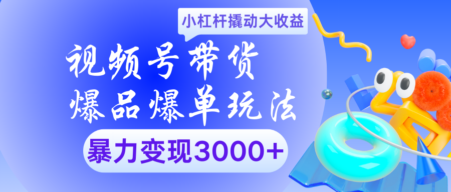 视频号带货爆品爆单玩法小杠杆撬动大收益暴力变现3000+-佐帆副业网