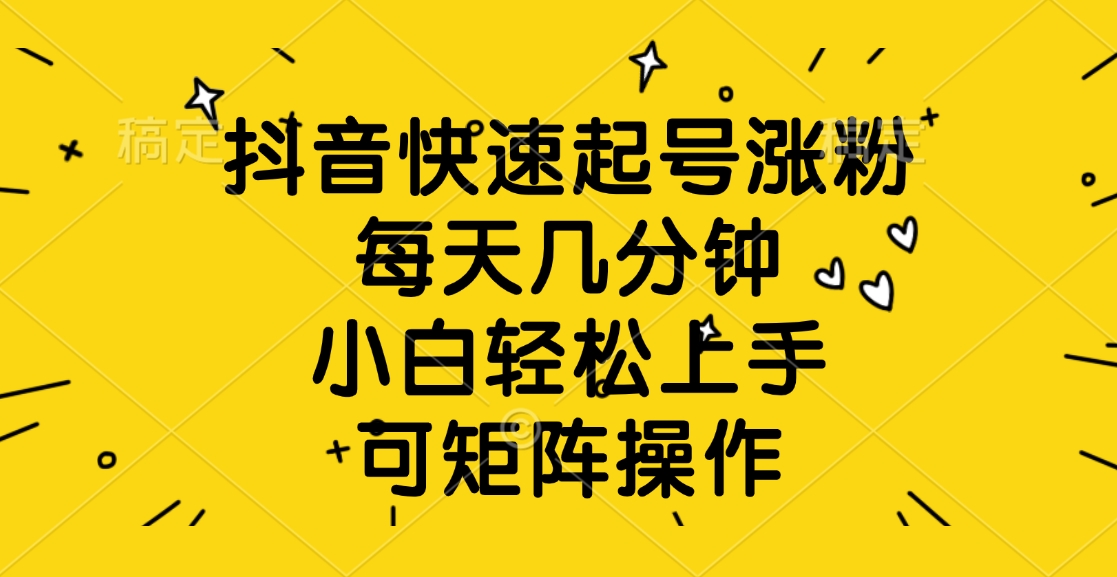 抖音快速起号涨粉，每天几分钟，小白轻松上手、可矩阵操作-佐帆副业网