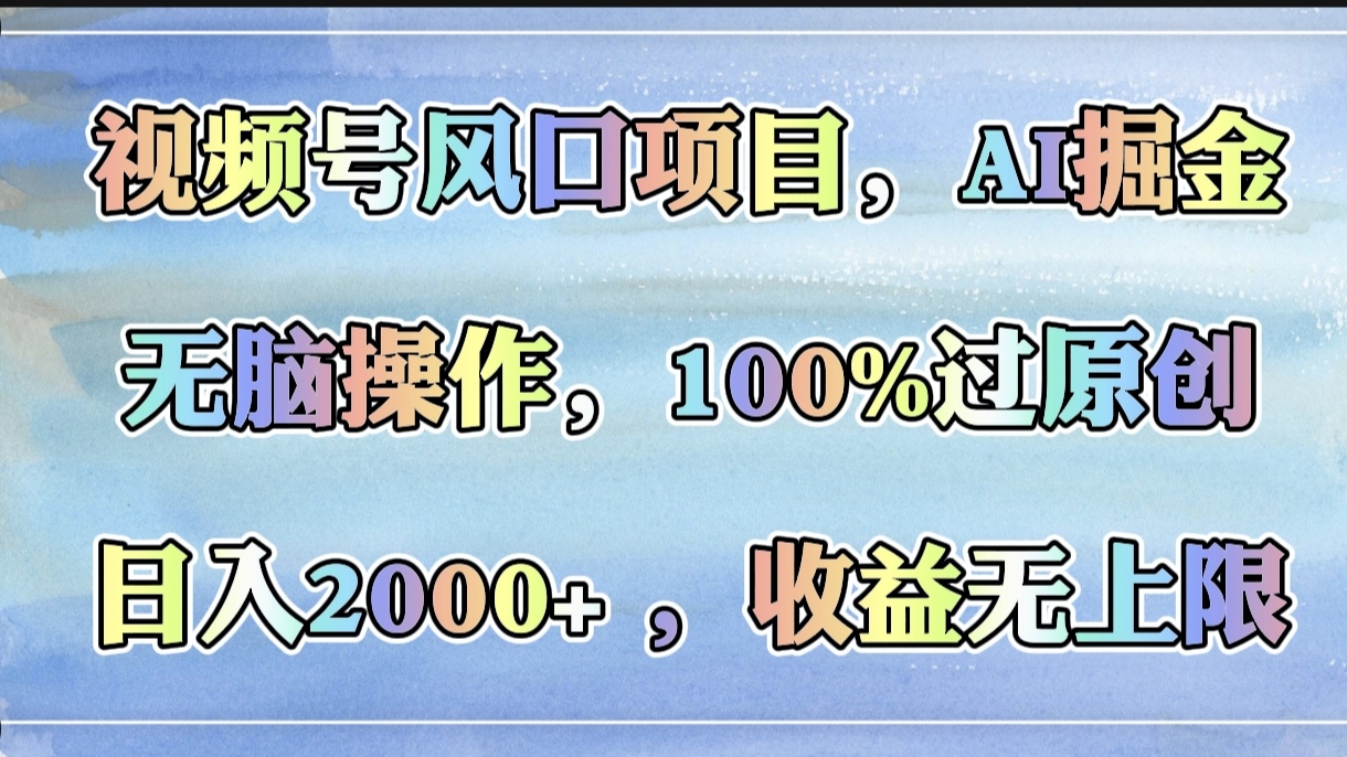 视频号风口项目，AI掘金，无脑操作，100%过原创，日入2000+，收益无上限-佐帆副业网